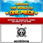 Unveling the World of One Piece: Decoding the Characters, Themes, and World of the Anime : Decoding the Characters, Themes, and World of the Anime cover image