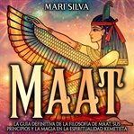 Maat: La guía definitiva de la filosofía de Maat, sus principios y la magia en la espiritualidad ... : La guía definitiva de la filosofía de Maat, sus principios y la magia en la espiritualidad cover image