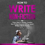 How to Write Non-Fiction: 7 Easy Steps to Master Creative Non-Fiction, Memoir Writing, Travel Wri : Fiction cover image
