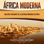 África moderna: Una guía fascinante de la historia moderna de África : Una guía fascinante de la historia moderna de África cover image