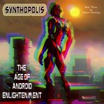 Synthopolis - The Age of Android Enlightenment : The Age of Android Enlightenment cover image