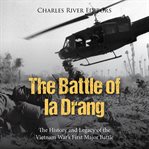 The Battle of Ia Drang: The History and Legacy of the Vietnam War's First Major Battle : The History and Legacy of the Vietnam War's First Major Battle cover image