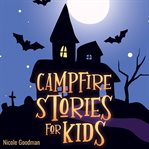Campfire Stories for Kids: A Collection of Short Spooky and Mystery Tales - Scary Ghost Legends to T : A Collection of Short Spooky and Mystery Tales cover image