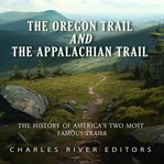The Oregon Trail and the Appalachian Trail : The History of America's Two Most Famous Trails cover image