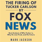 The Firing of Tucker Carlson by Fox News cover image