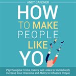 How to Make People Like You: Psychological Tricks, Habits, and Jokes to Immediately Increase Your... : Psychological Tricks, Habits, and Jokes to Immediately Increase Your cover image