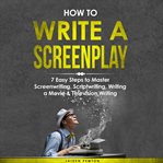 How to Write a Screenplay: 7 Easy Steps to Master Screenwriting, Scriptwriting, Writing a Movie & Te : 7 Easy Steps to Master Screenwriting, Scriptwriting, Writing a Movie & Te cover image