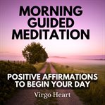 Morning Guided Meditation Positive Affirmations to Begin Your Day cover image