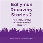 Ballymun Recovery Stories 2 : personal journeys of drug & alcohol recovery cover image