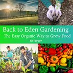Back to Eden Gardening: The Easy Organic Way to Grow Food : the easy organic way to grow food cover image