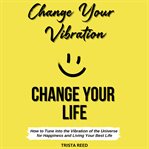 Change Your Vibration, Change Your Life cover image