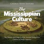 Mississippian Culture: The History and Legacy of the Ancient Indigenous Culture in North America : The History and Legacy of the Ancient Indigenous Culture in North America cover image