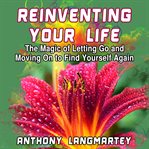 Reinventing Your Life : the magic of letting go and moving on to find yourself again cover image