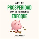 Atrae prosperidad con el poder del enfoque cover image