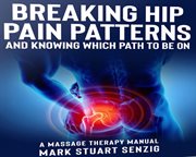 Breaking Hip Pain Patterns and Knowing Which Path to Be On : a massage therapist's approach to breaking painful patterns cover image