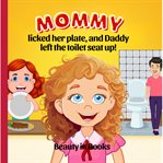 Mommy Licked her Plate and Daddy Left the Toilet Seat Up! cover image