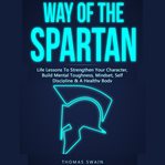 Way of the Spartan Life Lessons to Strengthen Your Character, Build Mental Toughness, Mindset, Se cover image