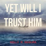 Yet Will I Trust Him cover image