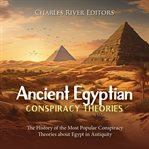 Ancient Egyptian Conspiracy Theories: The History of the Most Popular Conspiracy Theories About Egy : The History of the Most Popular Conspiracy Theories About Egy cover image
