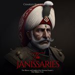 The Janissaries : The History and Legacy of the Ottoman Empire's Elite Infantry Units cover image