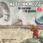 Mr Brown Mouse the Porcupine and the Hedgehog cover image