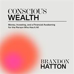 Conscious wealth: money, investing, and a financial awakening for the person who has it all : Money, Investing, and a Financial Awakening for the Person Who Has It All cover image