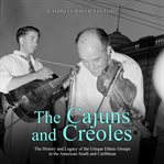 Cajuns and Creoles: The History and Legacy of the Unique Ethnic Groups in the American South and : The History and Legacy of the Unique Ethnic Groups in the American South and cover image