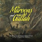 Maroons and the Gullah : The History of the Unique Cultures Formed by Free Africans in the America cover image