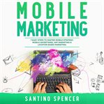 Mobile Marketing : 7 Easy Steps to Master Mobile Strategy, Mobile Advertising, App Marketing & Loc cover image