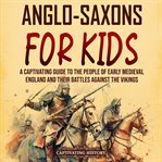 Anglo : Saxons for Kids. A Captivating Guide to the People of Early Medieval England and Their Batt cover image