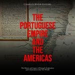 Portuguese Empire and the Americas: The History and Legacy of Portugal's Exploration and Coloniza : The History and Legacy of Portugal's Exploration and Coloniza cover image