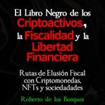 El Libro Negro de Los Criptoactivos, la Fiscalidad y la Libertad Financiera cover image