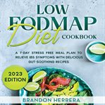 Low Fodmap Diet Cookbook: A 7-Day Stress Free Meal Plan to Relieve IBS Symptoms With Delicious Gut : A 7 cover image