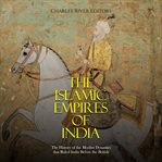 Islamic Empires of India : The History of the Muslim Dynasties that Ruled India Before the British cover image