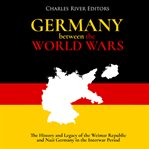 Germany Between the World Wars : The History and Legacy of the Weimar Republic and Nazi Germany in cover image
