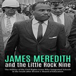 James meredith and the little rock nine: the history of the civil rights icons who integrated school : The History of the Civil Rights Icons Who Integrated School cover image