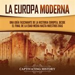 Europa Moderna : Una guía fascinante de la historia europea, desde el final de la Edad Media hasta cover image