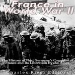 France in World War Ii : The History of Nazi Germany's Conquest of France and Its Liberation by the cover image