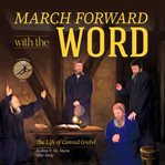 March forward with the word! : the life of Conrad Grebel cover image