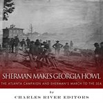 Sherman Makes Georgia Howl: The Atlanta Campaign and Sherman's March to the Sea : The Atlanta Campaign and Sherman's March to the Sea cover image
