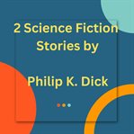 2 Science Fiction Stories by Philip K. Dick cover image