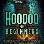 Hoodoo for Beginners: An Essential Guide to Folk Magic and Using African American Spiritual Pract : An Essential Guide to Folk Magic and Using African American Spiritual Pract cover image