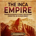 Inca Empire: An Enthralling Overview of the Incas, Their Civilization in Ancient Peru, and the Spani : An Enthralling Overview of the Incas, Their Civilization in Ancient Peru, and the Spani cover image