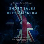 Ghost Tales of the United Kingdom: Historic Hauntings and Supernatural Stories From the UK : Historic Hauntings and Supernatural Stories From the UK cover image