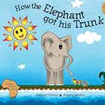How the Elephant Got His Trunk cover image