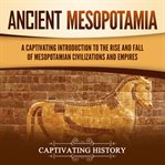 Ancient Mesopotamia : a captivating introduction to the rise and fall of mesopotamian civilizations and empires cover image