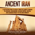 Ancient Iran : A Captivating Guide to Persia, From the Elamites Through the Medians, Achaemenids, Sel cover image