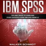 IBM SPSS : Tips and Tricks to Learn and Study Statistics using IBM SPSS from A-Z cover image