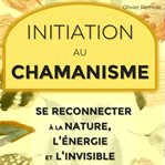 Initiation au chamanisme : Se reconnecter à la nature, l'énergie et l'invisible cover image