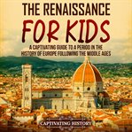 Renaissance for Kids : A Captivating Guide to a Period in the History of Europe Following the Middle cover image